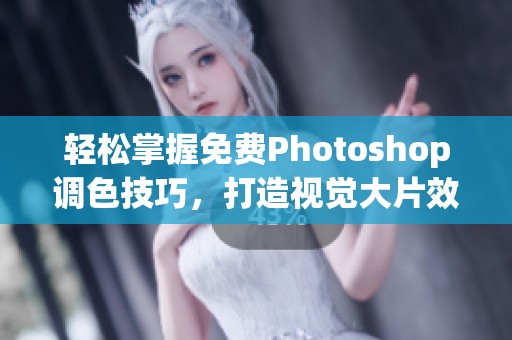 轻松掌握免费Photoshop调色技巧，打造视觉大片效果