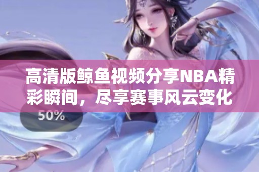 高清版鲸鱼视频分享NBA精彩瞬间，尽享赛事风云变化
