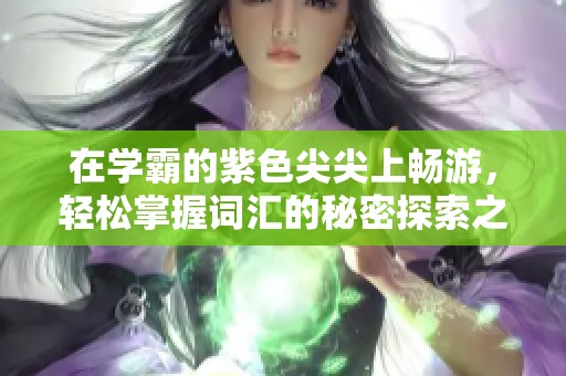 在学霸的紫色尖尖上畅游，轻松掌握词汇的秘密探索之旅