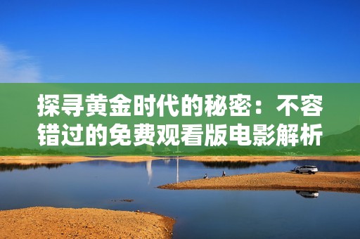 探寻黄金时代的秘密：不容错过的免费观看版电影解析