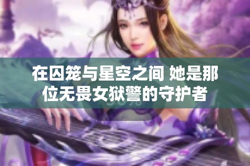 在囚笼与星空之间 她是那位无畏女狱警的守护者