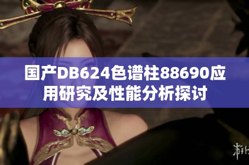 国产DB624色谱柱88690应用研究及性能分析探讨