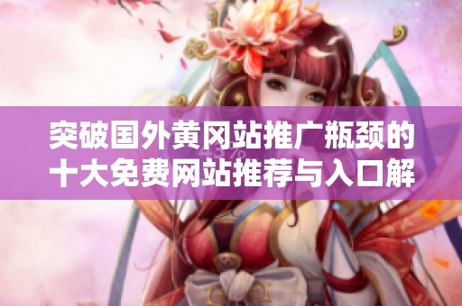 突破国外黄冈站推广瓶颈的十大免费网站推荐与入口解析