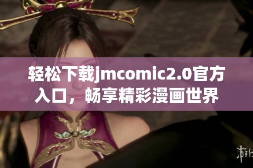 轻松下载jmcomic2.0官方入口，畅享精彩漫画世界