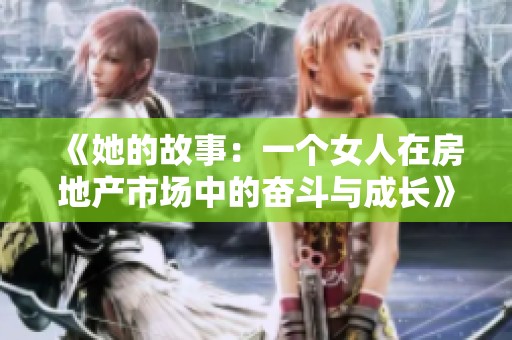 《她的故事：一个女人在房地产市场中的奋斗与成长》