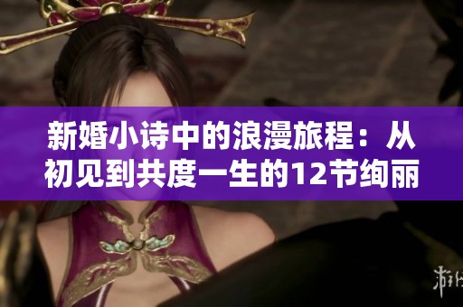 新婚小诗中的浪漫旅程：从初见到共度一生的12节绚丽篇章