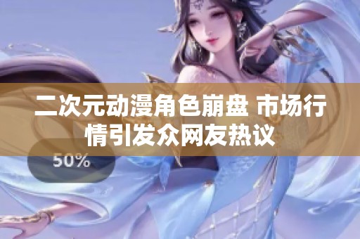 二次元动漫角色崩盘 市场行情引发众网友热议