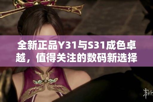 全新正品Y31与S31成色卓越，值得关注的数码新选择