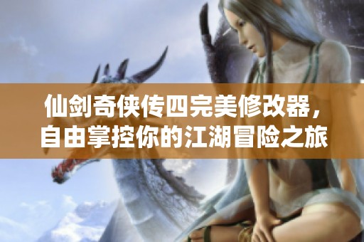 仙剑奇侠传四完美修改器，自由掌控你的江湖冒险之旅
