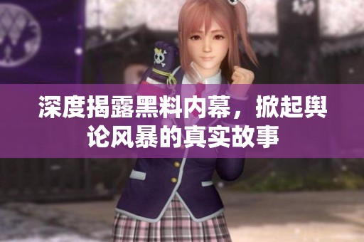 深度揭露黑料内幕，掀起舆论风暴的真实故事