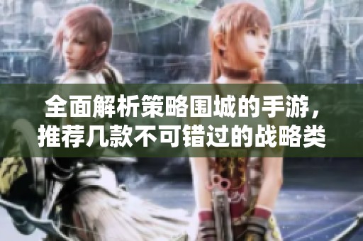 全面解析策略围城的手游，推荐几款不可错过的战略类游戏