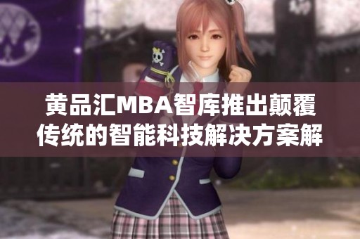 黄品汇MBA智库推出颠覆传统的智能科技解决方案解析