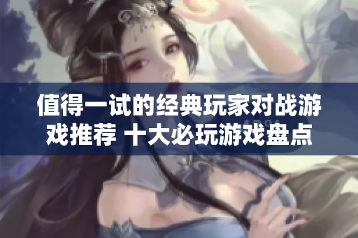 值得一试的经典玩家对战游戏推荐 十大必玩游戏盘点