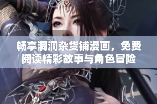 畅享洞洞杂货铺漫画，免费阅读精彩故事与角色冒险