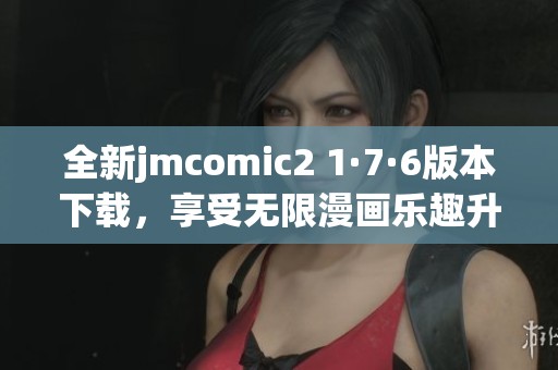 全新jmcomic2 1·7·6版本下载，享受无限漫画乐趣升级体验