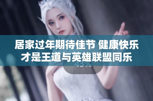 居家过年期待佳节 健康快乐才是王道与英雄联盟同乐