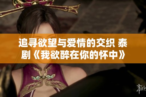 追寻欲望与爱情的交织 泰剧《我欲醉在你的怀中》