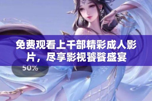 免费观看上千部精彩成人影片，尽享影视饕餮盛宴