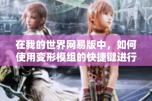 在我的世界网易版中，如何使用变形模组的快捷键进行变形操作