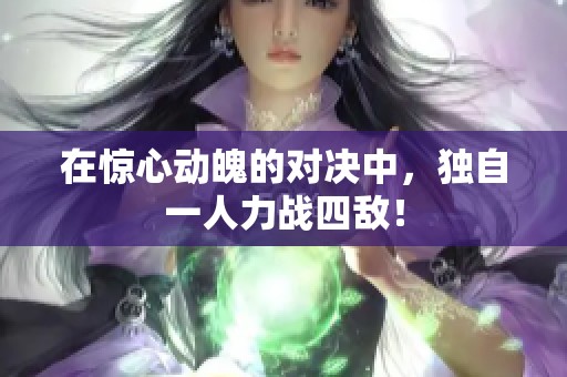 在惊心动魄的对决中，独自一人力战四敌！