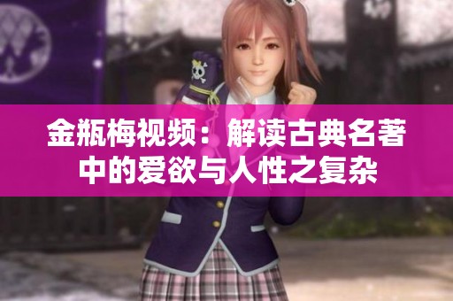 金瓶梅视频：解读古典名著中的爱欲与人性之复杂