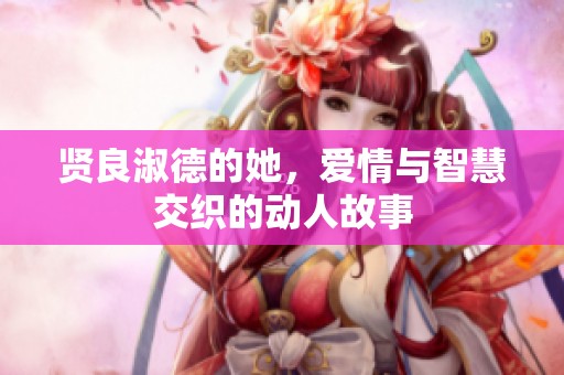 贤良淑德的她，爱情与智慧交织的动人故事