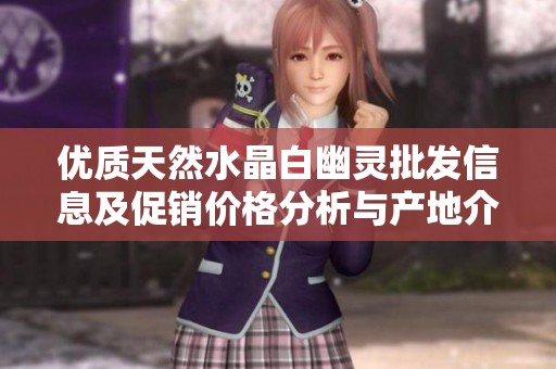 优质天然水晶白幽灵批发信息及促销价格分析与产地介绍