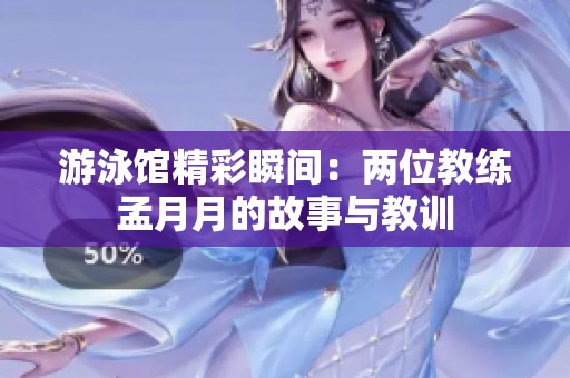 游泳馆精彩瞬间：两位教练孟月月的故事与教训