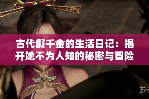 古代假千金的生活日记：揭开她不为人知的秘密与冒险