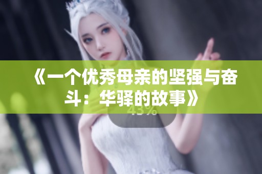 《一个优秀母亲的坚强与奋斗：华驿的故事》