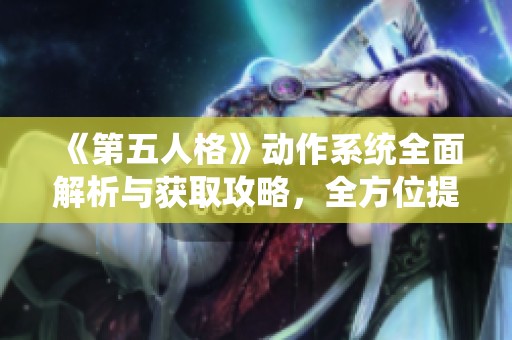 《第五人格》动作系统全面解析与获取攻略，全方位提升游戏体验