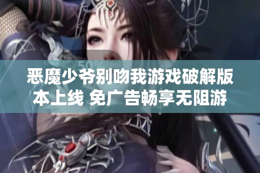 恶魔少爷别吻我游戏破解版本上线 免广告畅享无阻游戏体验