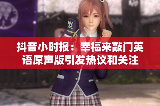 抖音小时报：幸福来敲门英语原声版引发热议和关注