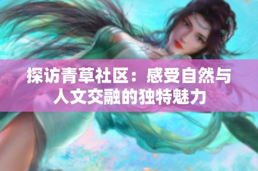 探访青草社区：感受自然与人文交融的独特魅力
