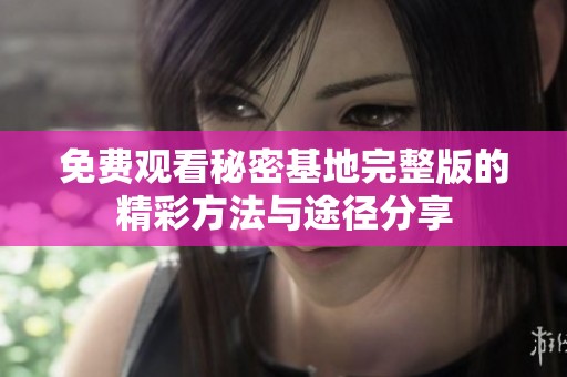 免费观看秘密基地完整版的精彩方法与途径分享