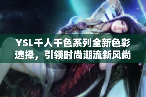 YSL千人千色系列全新色彩选择，引领时尚潮流新风尚