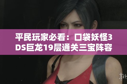 平民玩家必看：口袋妖怪3DS巨龙19层通关三宝阵容详解攻略