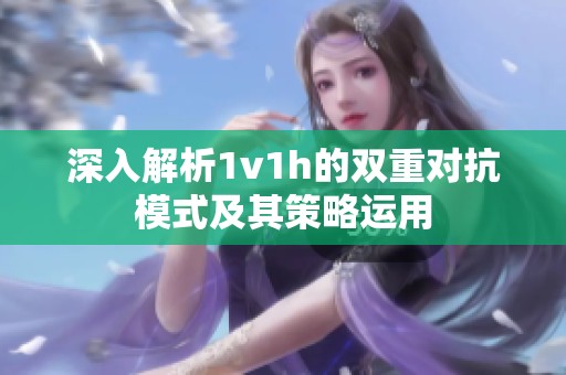 深入解析1v1h的双重对抗模式及其策略运用