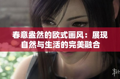 春意盎然的欧式画风：展现自然与生活的完美融合
