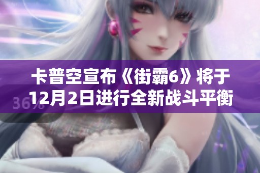 卡普空宣布《街霸6》将于12月2日进行全新战斗平衡更新