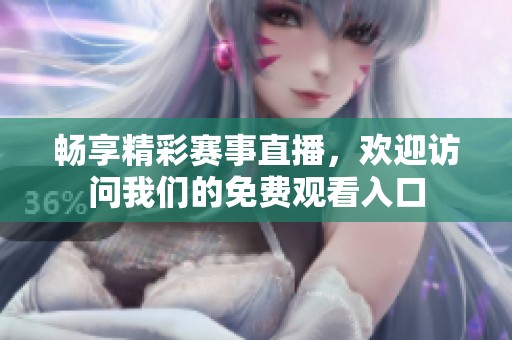 畅享精彩赛事直播，欢迎访问我们的免费观看入口