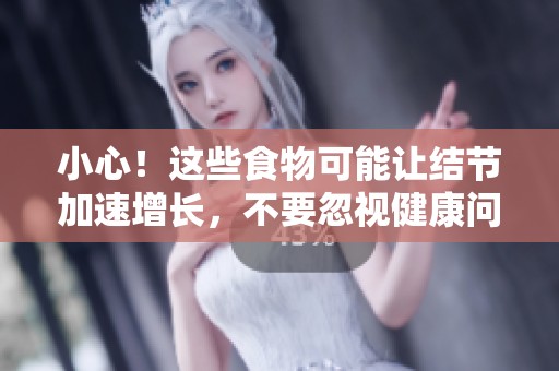 小心！这些食物可能让结节加速增长，不要忽视健康问题