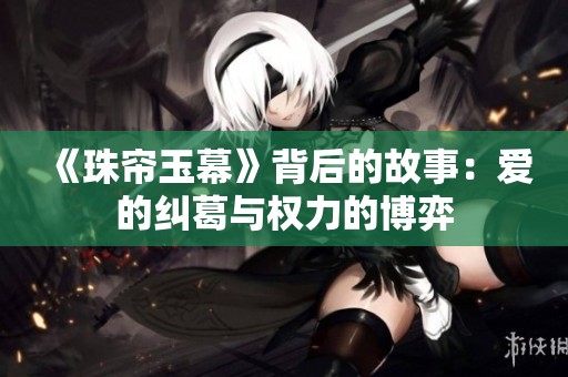 《珠帘玉幕》背后的故事：爱的纠葛与权力的博弈