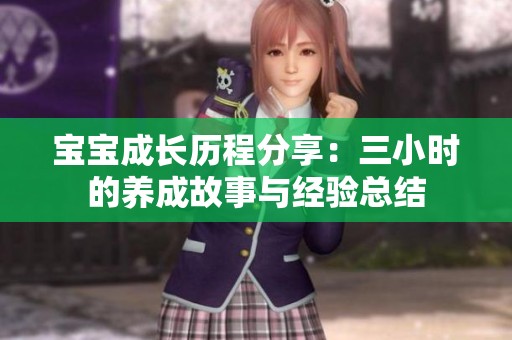 宝宝成长历程分享：三小时的养成故事与经验总结