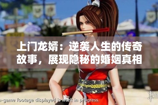 上门龙婿：逆袭人生的传奇故事，展现隐秘的婚姻真相