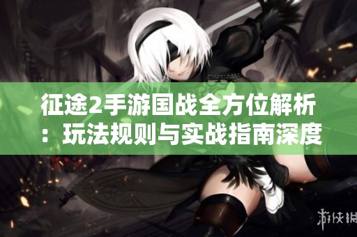 征途2手游国战全方位解析：玩法规则与实战指南深度探讨