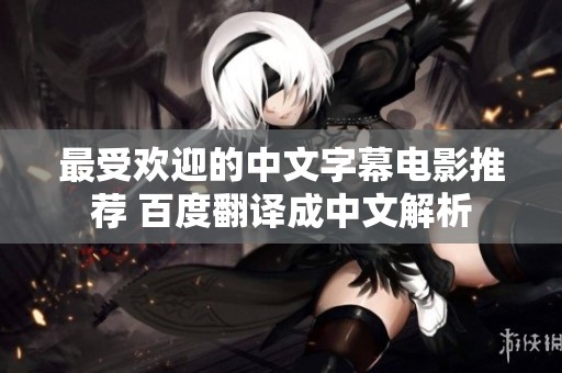 最受欢迎的中文字幕电影推荐 百度翻译成中文解析