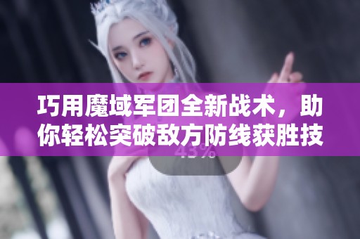 巧用魔域军团全新战术，助你轻松突破敌方防线获胜技巧