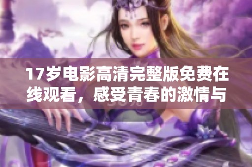 17岁电影高清完整版免费在线观看，感受青春的激情与悸动