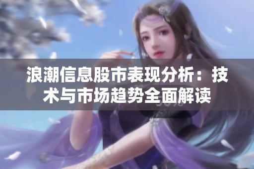 浪潮信息股市表现分析：技术与市场趋势全面解读